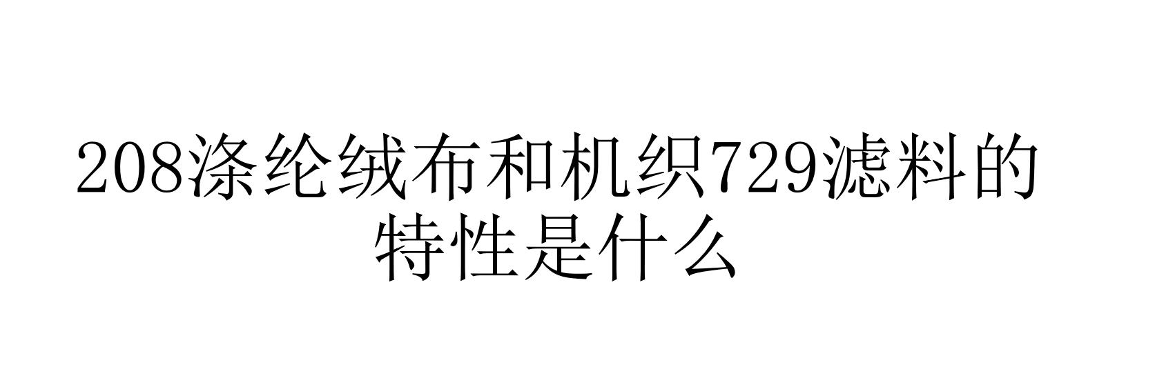 208滌綸絨布和機(jī)織729濾料的特性是什么